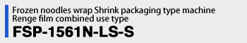 Frozen noodles wrap Shrink type packaging machine Renge film combined use type FSP-1561N-LS-S